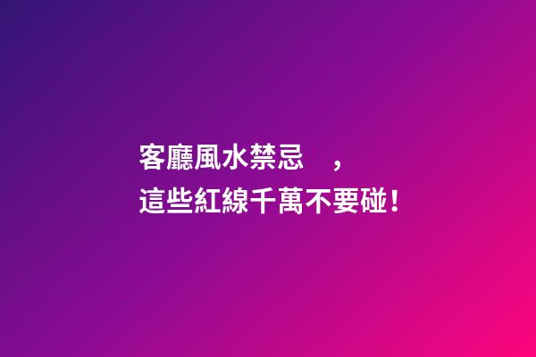 客廳風水禁忌，這些紅線千萬不要碰！